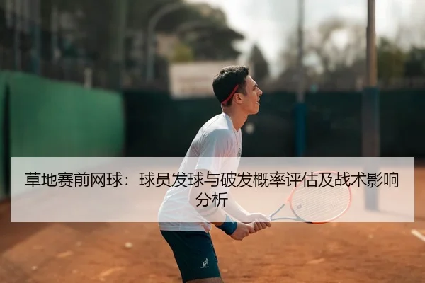 草地赛前网球：球员发球与破发概率评估及战术影响分析