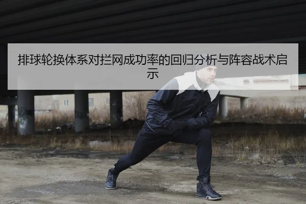 排球轮换体系对拦网成功率的回归分析与阵容战术启示