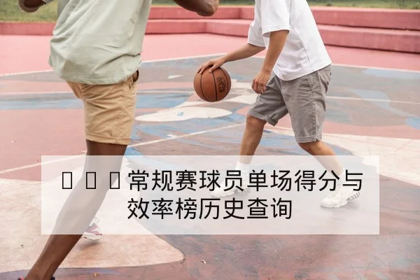 NBA常规赛球员单场得分与效率榜历史查询