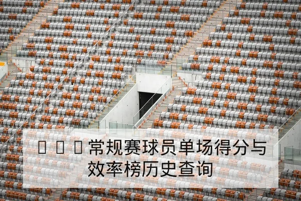 NBA常规赛球员单场得分与效率榜历史查询